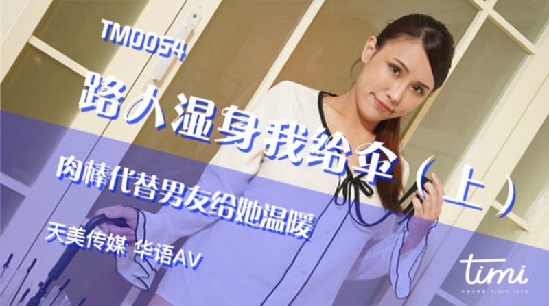 TM0054.黄雅曼.路人湿身我给伞（上）.肉棒代替男友给她温暖.天美传媒