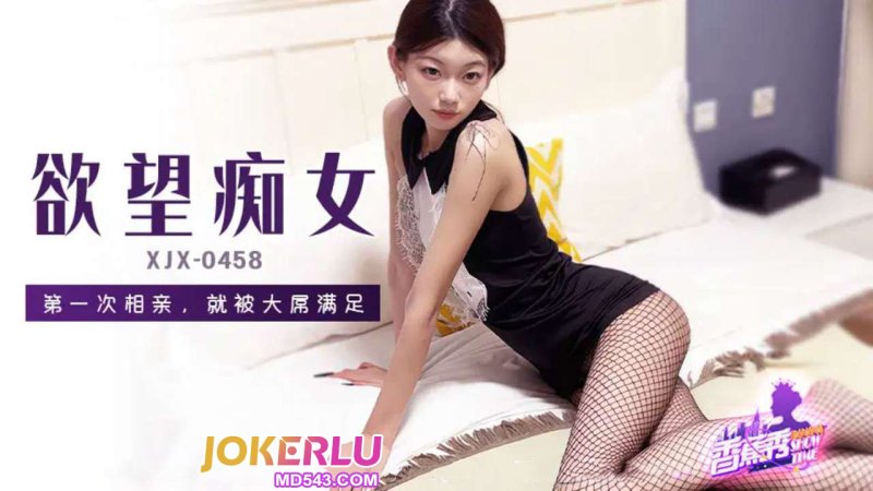  XJX-458【香蕉秀】 第一次相亲，就被大屌满足 香蕉传媒